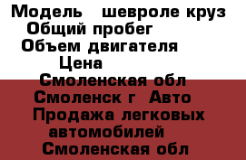  › Модель ­ шевроле круз › Общий пробег ­ 77 541 › Объем двигателя ­ 2 › Цена ­ 360 000 - Смоленская обл., Смоленск г. Авто » Продажа легковых автомобилей   . Смоленская обл.